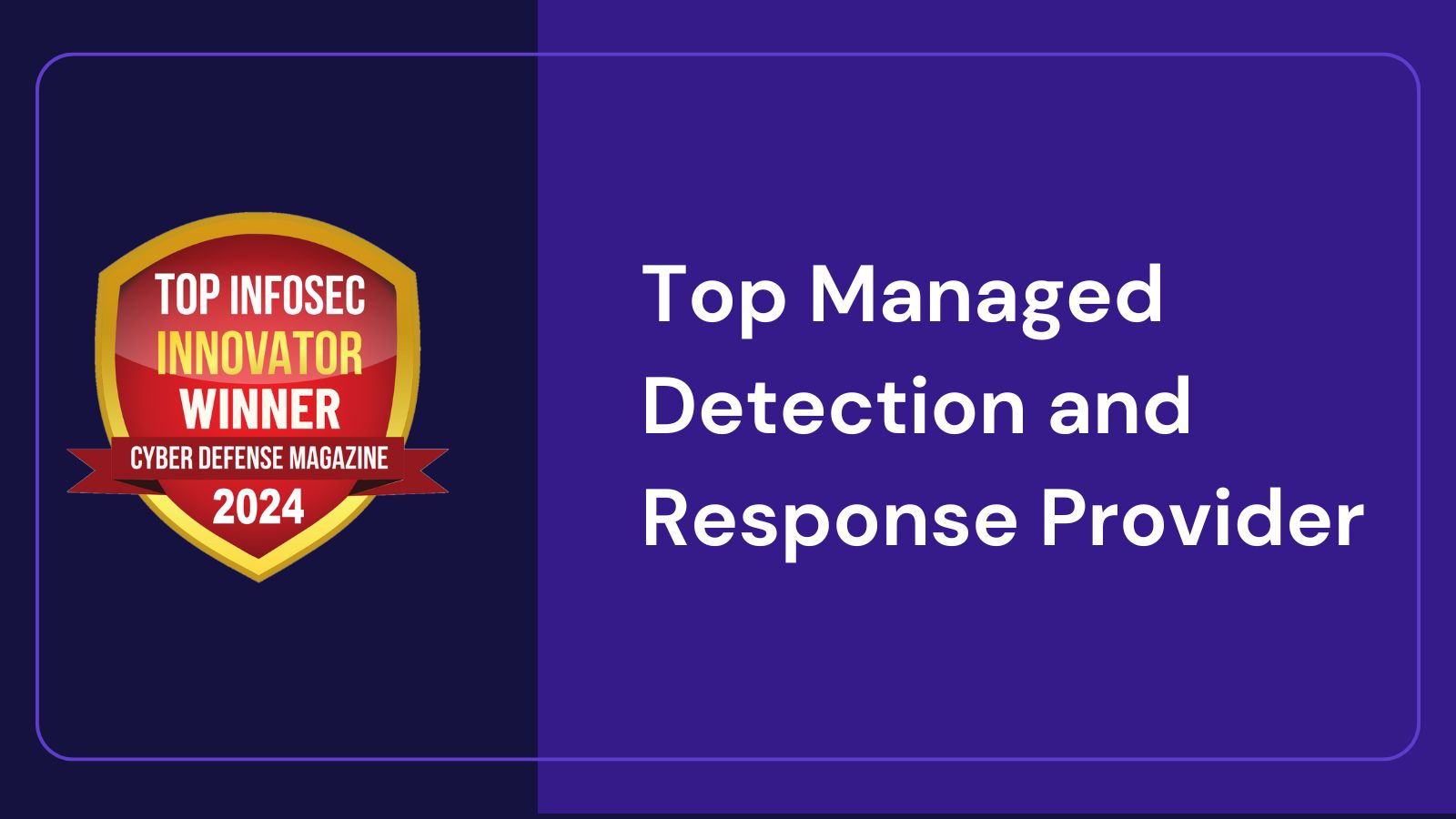 An award badge featuring a shield design, labeled 'Top Infosec Innovator Winner' for Cyber Defense Magazine 2024, alongside the text 'Top Managed Detection and Response Provider' on a purple background.